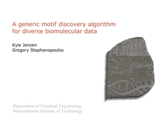 A generic motif discovery algorithm for diverse biomolecular data Kyle Jensen Gregory Stephanopoulos Department of Chemical Engineering Massachusetts Institute of Technology 