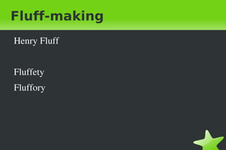Fluff-making ,[object Object],Fluffety Fluffory 
