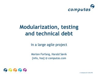 © Computas AS 04.06.2010 Modularization, testing and technical debt in a large agile project Morten Forfang, Harald Søvik {mfo, hso} @ computas.com 