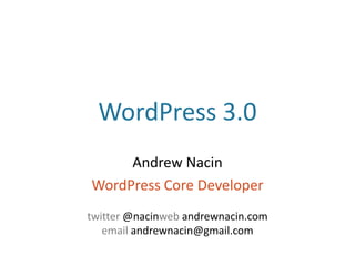 WordPress 3.0 Andrew Nacin WordPress Core Developer twitter @nacinweb andrewnacin.com email andrewnacin@gmail.com 