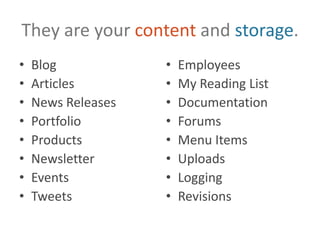 They are your content and storage.BlogArticlesNews ReleasesPortfolioProductsNewsletterEventsTweetsEmployeesMy Reading ListDocumentationForumsMenu ItemsUploadsLoggingRevisions