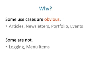 Why?Some use cases are obvious.Articles, Newsletters, Portfolio, EventsSome are not.Logging, Menu items 