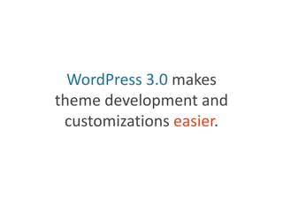 WordPress 3.0 makestheme development and customizations easier.