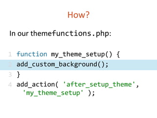 How?In our themefunctions.php:function my_theme_setup() {add_custom_background();}add_action( 'after_setup_theme', 'my_theme_setup' );1234