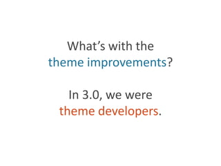 What’s with thetheme improvements?In 3.0, we weretheme developers.