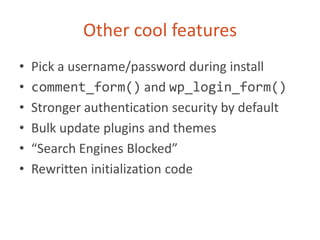 Other cool featuresPick a username/password during installcomment_form() and wp_login_form()Stronger authentication security by defaultBulk update plugins and themes“Search Engines Blocked”Rewritten initialization code