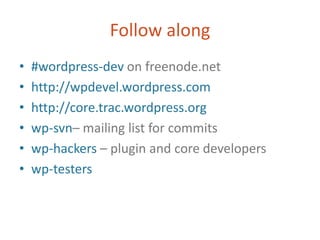 Follow along#wordpress-dev on freenode.nethttp://wpdevel.wordpress.comhttp://core.trac.wordpress.orgwp-svn– mailing list for commitswp-hackers – plugin and core developerswp-testers