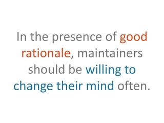 In the presence of good rationale, maintainers should be willing to change their mind often.