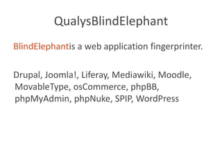 QualysBlindElephantBlindElephantis a web application fingerprinter.Drupal, Joomla!, Liferay, Mediawiki, Moodle, MovableType, osCommerce, phpBB, phpMyAdmin, phpNuke, SPIP, WordPress