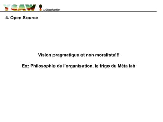 4. Open Source
Vision pragmatique et non moraliste!!!
Ex: Philosophie de l’organisation, le frigo du Méta lab
 