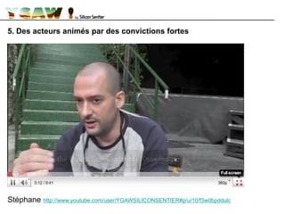 5. Des acteurs animés par des convictions fortes
Stéphane http://www.youtube.com/user/YGAWSILICONSENTIER#p/u/10/f3w0bpddulc
 