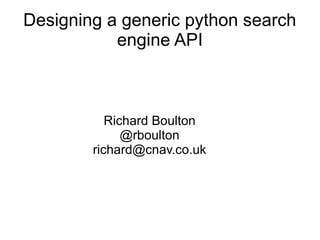 Designing a generic python search
engine API
Richard Boulton
@rboulton
richard@cnav.co.uk
 