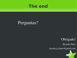 The end


    Perguntas?


                                 Obrigado!
                                  Ricardo Pinto
                     ricardo.j.l.pinto@gmail.com


                  
 