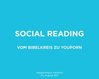 Social Reading
Vom BiBelkReiS zu YouPoRn




       mediacampus frankfurt
          22. August 2011
 