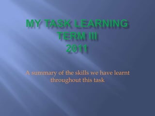 My task learningterm III2011 A summary of the skills we have learnt throughout this task 