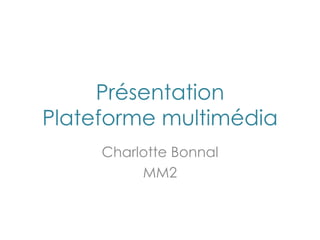 Présentation Plateforme multimédia Charlotte Bonnal MM2 