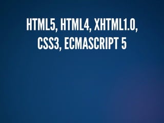 HTML5, HTML4, XHTML1.0,
  CSS3, ECMASCRIPT 5
 