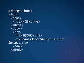 <!doctype html>
<html>
 <head>
  <title>KISS</title>
 </head>
 <body>
  <div>
   <h1>BISOUS</h1>
   <p>Bonnes Idées Simples Ou Ultra
Sensées.</p>
  </div>
 </body>
 