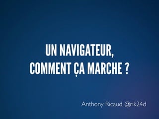 UN NAVIGATEUR,
COMMENT ÇA MARCHE ?

         Anthony Ricaud, @rik24d
 