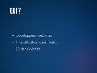QUI ?

 - Développeur web mais
 - 1 modiﬁcation dans Firefox
 - 23 dans WebKit
 