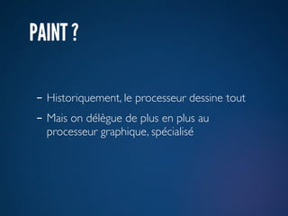 PAINT ?

- Historiquement, le processeur dessine tout
- Mais on délègue de plus en plus au
  processeur graphique, spécialisé
 