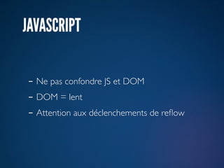 JAVASCRIPT

- Ne pas confondre JS et DOM
- DOM = lent
- Attention aux déclenchements de reﬂow
 