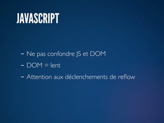 JAVASCRIPT

- Ne pas confondre JS et DOM
- DOM = lent
- Attention aux déclenchements de reﬂow
 