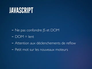 JAVASCRIPT

- Ne pas confondre JS et DOM
- DOM = lent
- Attention aux déclenchements de reﬂow
- Petit mot sur les nouveaux moteurs
 
