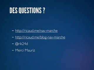 DES QUESTIONS ?

- http://ricaud.me/nav-marche
- http://ricaud.me/blog-nav-marche
- @rik24d
- Merci Mauriz
 
