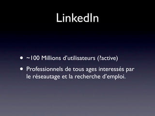 LinkedIn


• ~100 Millions d’utilisateurs (?active)
• Professionnels de tous ages interessés par
  le réseautage et la recherche d’emploi.
 