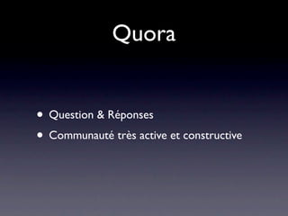 Quora


• Question & Réponses
• Communauté très active et constructive
 