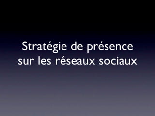Stratégie de présence
sur les réseaux sociaux
 