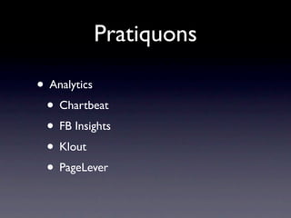 Pratiquons

• Analytics
 • Chartbeat
 • FB Insights
 • Klout
 • PageLever
 