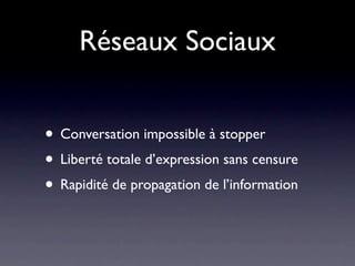 Réseaux Sociaux


• Conversation impossible à stopper
• Liberté totale d’expression sans censure
• Rapidité de propagation de l’information
 