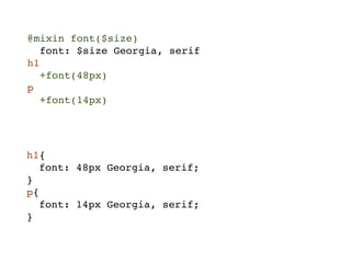 @mixin font($size)
   font: $size Georgia, serif
h1
   +font(48px)
p
   +font(14px)




h1{
   font: 48px Georgia, serif;
}
p{
   font: 14px Georgia, serif;
}
 