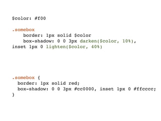 $color: #f00

.somebox
    border: 1px solid $color
    box-shadow: 0 0 3px darken($color, 10%),
inset 1px 0 lighten($color, 40%)




.somebox {
  border: 1px solid red;
  box-shadow: 0 0 3px #cc0000, inset 1px 0 #ffcccc;
}
 