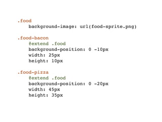 .food
    background-image: url(food-sprite.png)

.food-bacon
    @extend .food
    background-position: 0 -10px
    width: 25px
    height: 10px

.food-pizza
    @extend .food
    background-position: 0 -20px
    width: 45px
    height: 35px
 