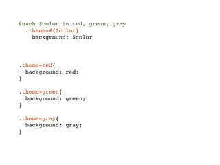 @each $color in red, green, gray
  .theme-#{$color}
    background: $color




.theme-red{
  background: red;
}

.theme-green{
  background: green;
}

.theme-gray{
  background: gray;
}
 