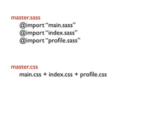 master.sass
  @import “main.sass”
  @import “index.sass”
  @import “proﬁle.sass”



master.css
  main.css + index.css + proﬁle.css
 