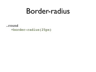 Border-radius
.round
  +border-radius(25px)
 