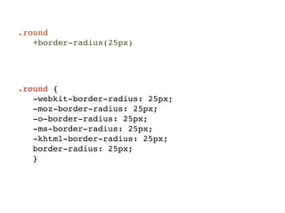 .round
   +border-radius(25px)




.round {
   -webkit-border-radius: 25px;
   -moz-border-radius: 25px;
   -o-border-radius: 25px;
   -ms-border-radius: 25px;
   -khtml-border-radius: 25px;
   border-radius: 25px;
   }
 