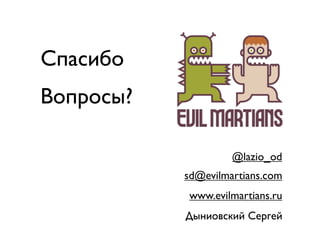 Спасибо
Вопросы?

                    @lazio_od
           sd@evilmartians.com
           www.evilmartians.ru
           Дыниовский Сергей
 