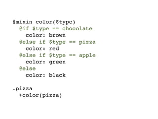 @mixin color($type)
  @if $type == chocolate
    color: brown
  @else if $type == pizza
    color: red
  @else if $type == apple
    color: green
  @else
    color: black

.pizza
  +color(pizza)
 
