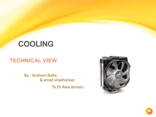 COOLING

TECHNICAL VIEW

    By : Ibrahem Batta
             & emad shakhsheer
                  To Dr Alaa almasri
 