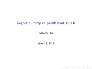 Gagnez du temp en parall´lisant sous R
                        e

              Maxime Tˆ
                      o


             June 12, 2012
 
