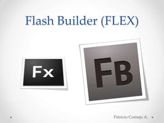 Flash Builder (FLEX)




               Patricio Cornejo A.
 