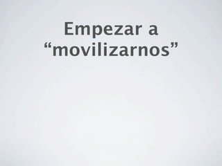 Empezar a
“movilizarnos”
 