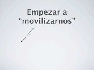 Empezar a
“movilizarnos”
 