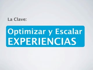 La Clave:


Optimizar y Escalar
EXPERIENCIAS
 
