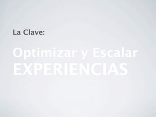 La Clave:


Optimizar y Escalar
EXPERIENCIAS
 